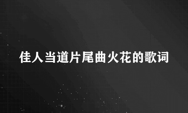佳人当道片尾曲火花的歌词