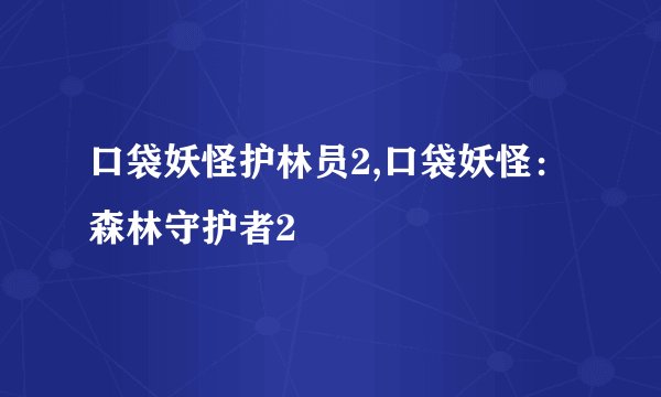 口袋妖怪护林员2,口袋妖怪：森林守护者2