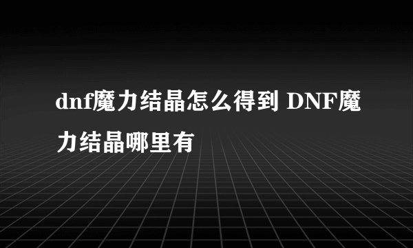 dnf魔力结晶怎么得到 DNF魔力结晶哪里有