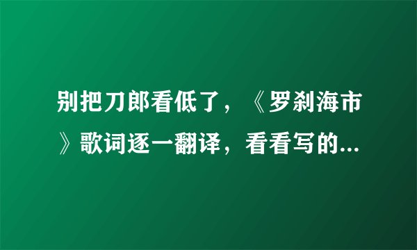 别把刀郎看低了，《罗刹海市》歌词逐一翻译，看看写的到底是什么?