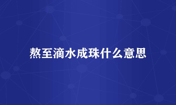 熬至滴水成珠什么意思