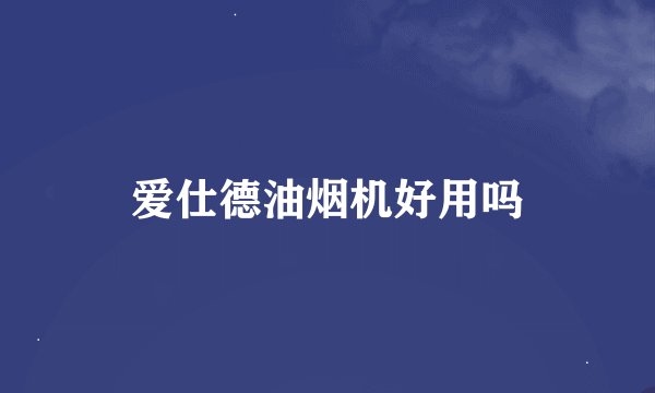爱仕德油烟机好用吗