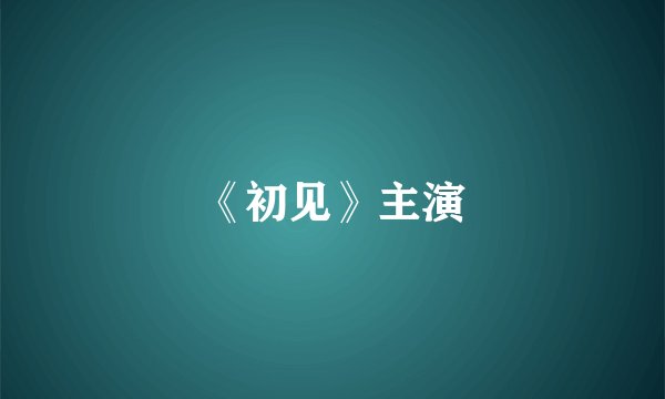 《初见》主演