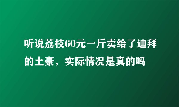 听说荔枝60元一斤卖给了迪拜的土豪，实际情况是真的吗