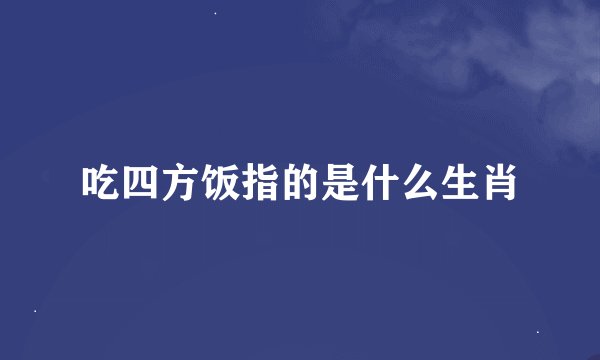 吃四方饭指的是什么生肖