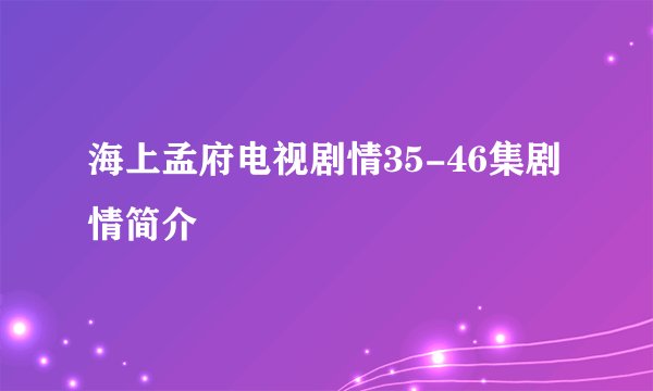 海上孟府电视剧情35-46集剧情简介