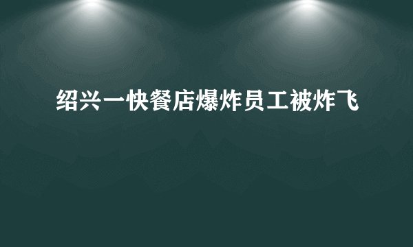 绍兴一快餐店爆炸员工被炸飞