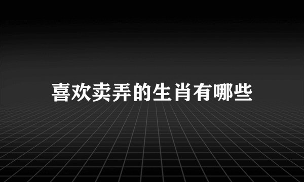 喜欢卖弄的生肖有哪些
