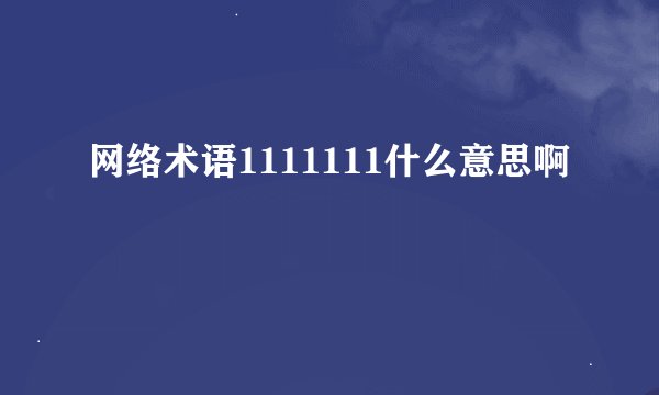 网络术语1111111什么意思啊