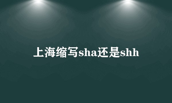 上海缩写sha还是shh