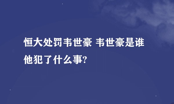 恒大处罚韦世豪 韦世豪是谁 他犯了什么事?
