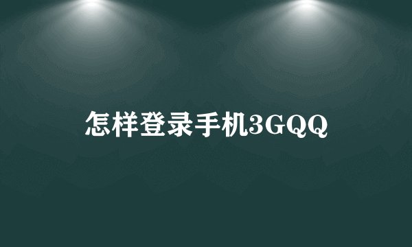 怎样登录手机3GQQ