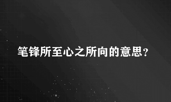 笔锋所至心之所向的意思？
