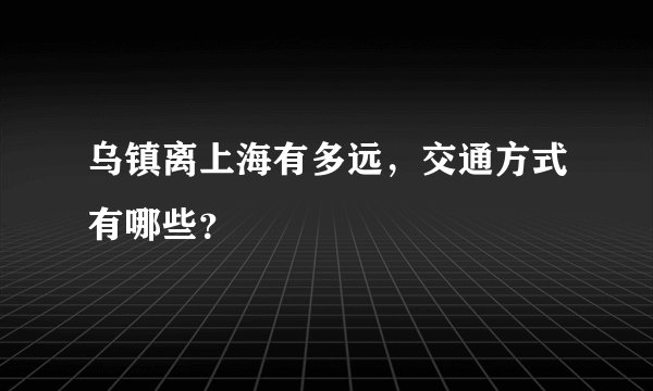 乌镇离上海有多远，交通方式有哪些？