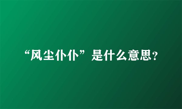 “风尘仆仆”是什么意思？