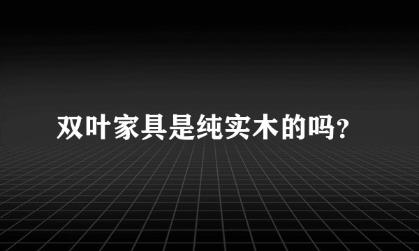 双叶家具是纯实木的吗?