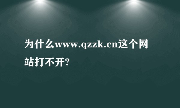 为什么www.qzzk.cn这个网站打不开?