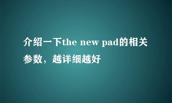介绍一下the new pad的相关参数，越详细越好