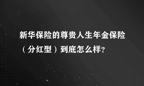 新华保险的尊贵人生年金保险（分红型）到底怎么样？