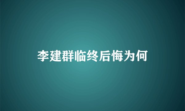 李建群临终后悔为何