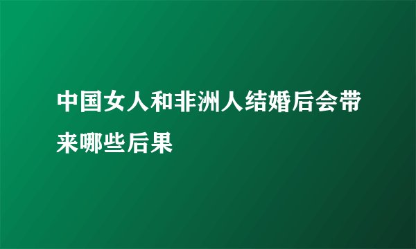 中国女人和非洲人结婚后会带来哪些后果