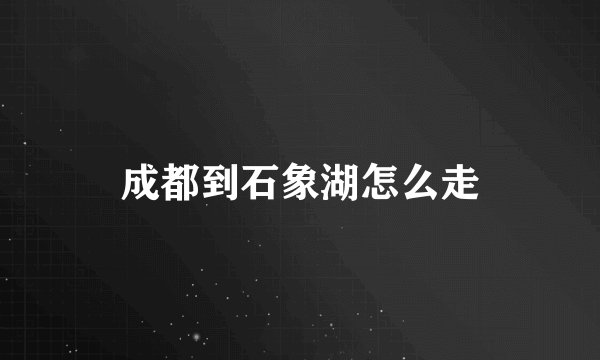 成都到石象湖怎么走