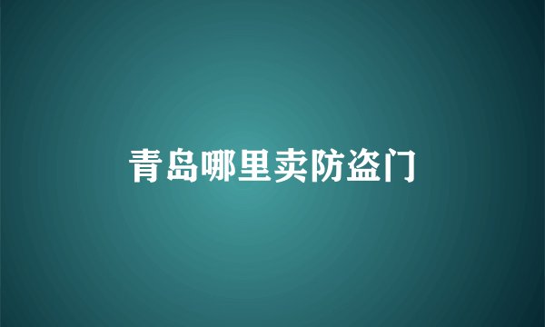 青岛哪里卖防盗门