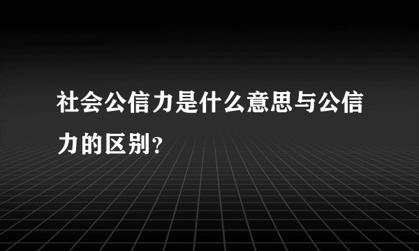 社会公信力是什么意思与公信力的区别？