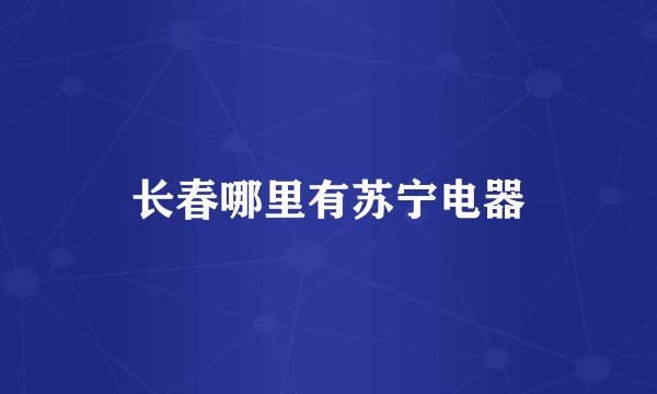长春哪里有苏宁电器