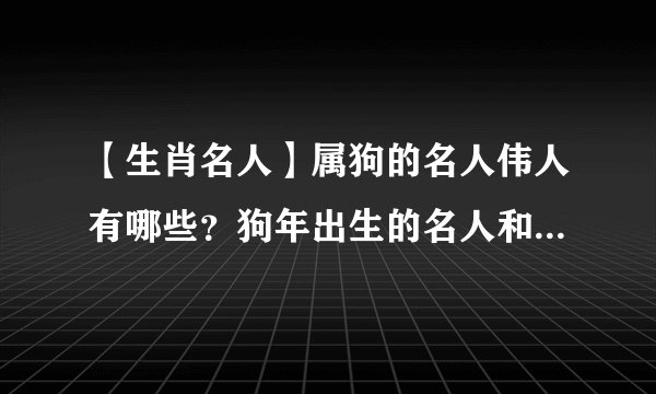 【生肖名人】属狗的名人伟人有哪些?狗年出生的名人和明星盘点