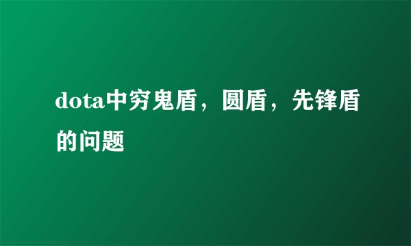 dota中穷鬼盾，圆盾，先锋盾的问题