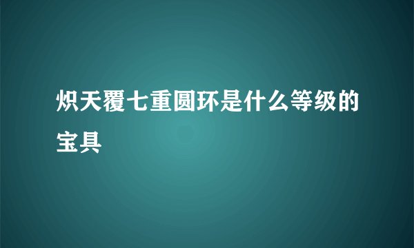 炽天覆七重圆环是什么等级的宝具