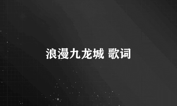浪漫九龙城 歌词
