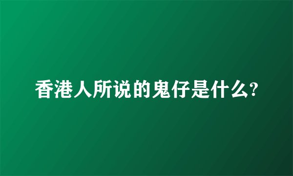 香港人所说的鬼仔是什么?