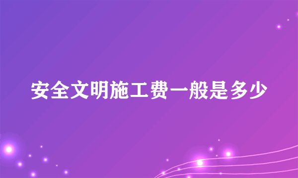 安全文明施工费一般是多少