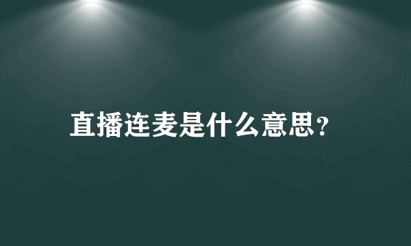 直播连麦是什么意思？