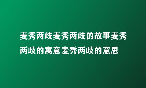 麦秀两歧麦秀两歧的故事麦秀两歧的寓意麦秀两歧的意思