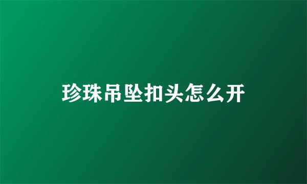 珍珠吊坠扣头怎么开
