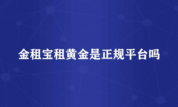 金租宝租黄金是正规平台吗