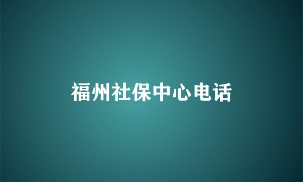 福州社保中心电话