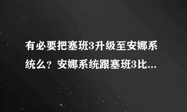 有必要把塞班3升级至安娜系统么？安娜系统跟塞班3比有哪些不同？