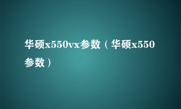 华硕x550vx参数（华硕x550参数）