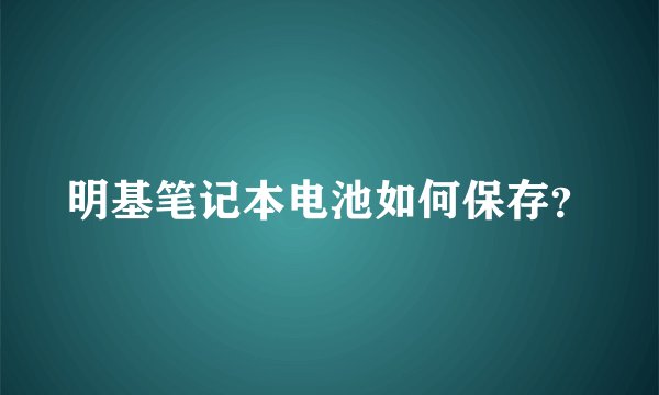 明基笔记本电池如何保存？