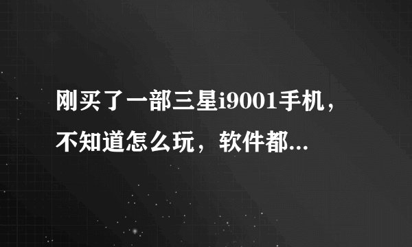 刚买了一部三星i9001手机，不知道怎么玩，软件都是在哪下的？