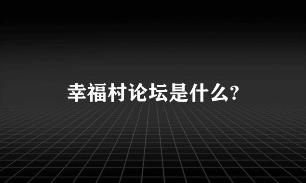 幸福村论坛是什么?