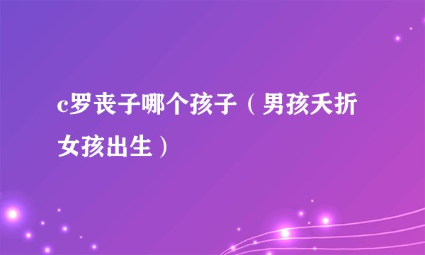 c罗丧子哪个孩子（男孩夭折女孩出生）