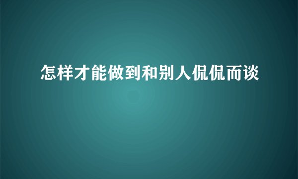 怎样才能做到和别人侃侃而谈