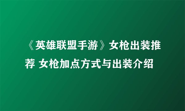 《英雄联盟手游》女枪出装推荐 女枪加点方式与出装介绍