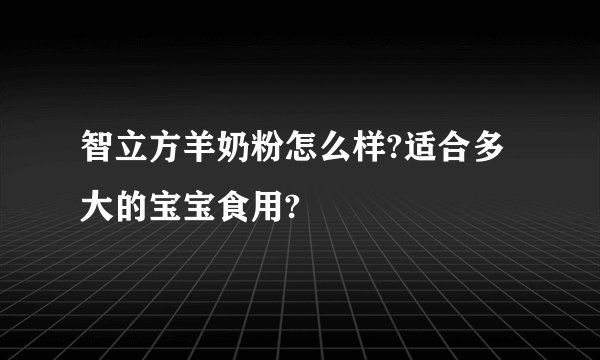 智立方羊奶粉怎么样?适合多大的宝宝食用?