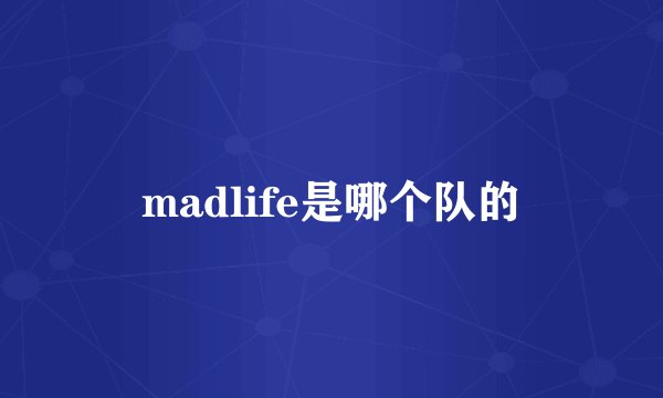 madlife是哪个队的